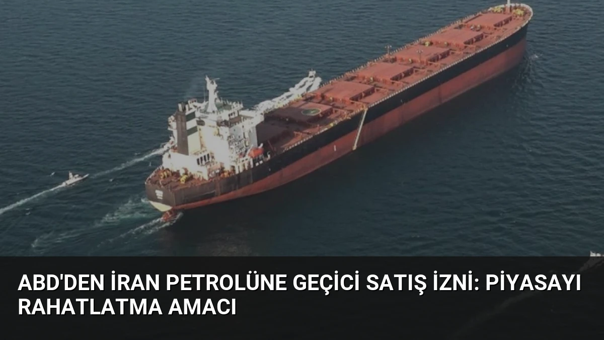 ABD’den İran Petrolüne Geçici Satış İzni: Piyasayı Rahatlatma Amacı