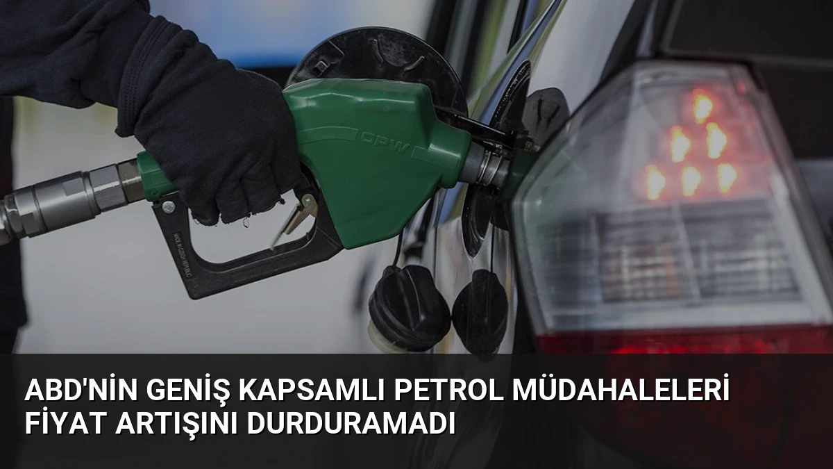ABD’nin Geniş Kapsamlı Petrol Müdahaleleri Fiyat Artışını Durduramadı