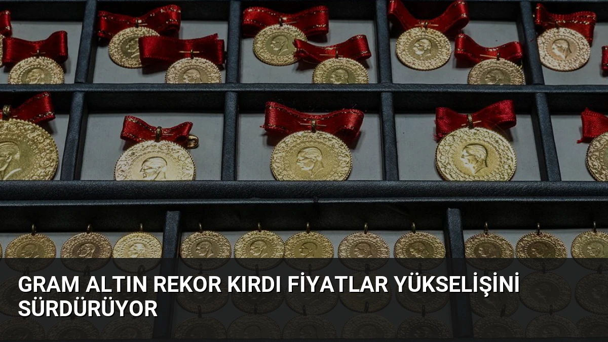 Gram Altın Rekor Kırdı Fiyatlar Yükselişini Sürdürüyor