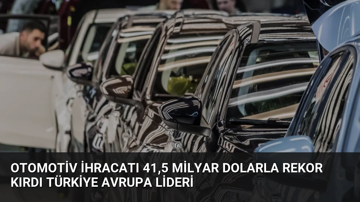 Otomotiv İhracatı 41,5 Milyar Dolarla Rekor Kırdı Türkiye Avrupa Lideri