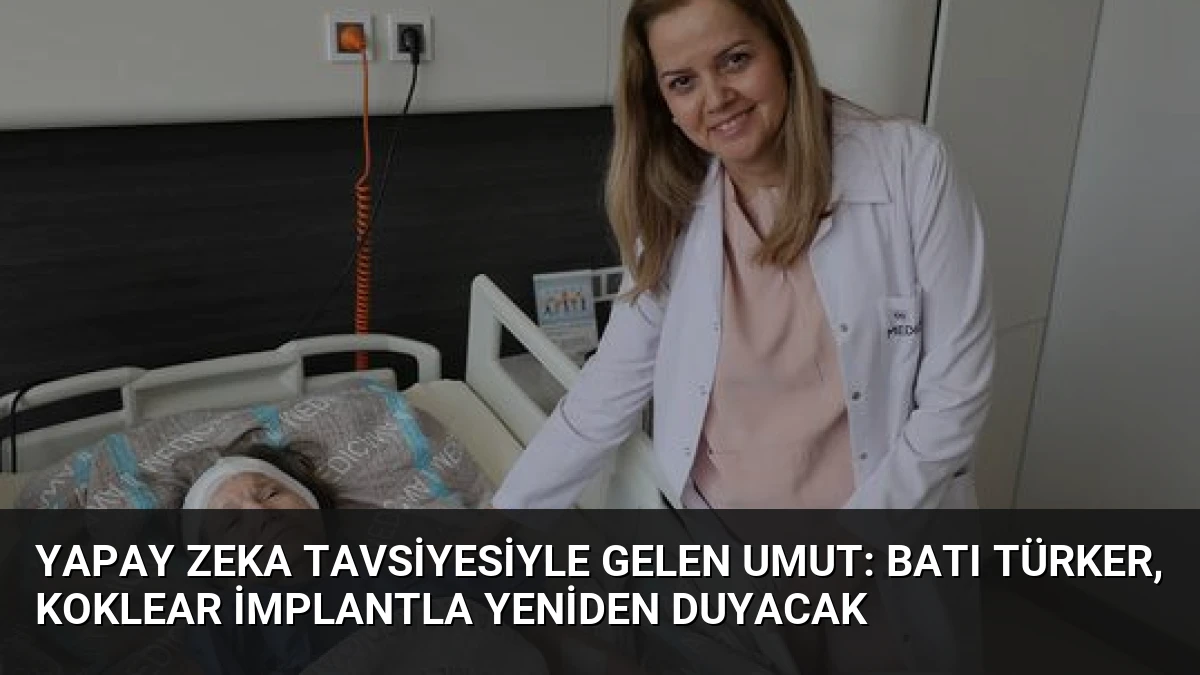 Yapay Zeka Tavsiyesiyle Gelen Umut: Batı Türker, Koklear İmplantla Yeniden Duyacak