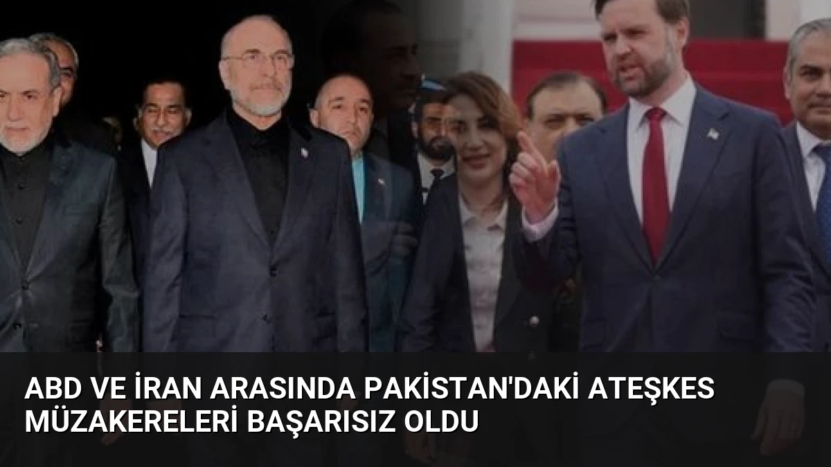 ABD ve İran Arasında Pakistan’daki Ateşkes Müzakereleri Başarısız Oldu