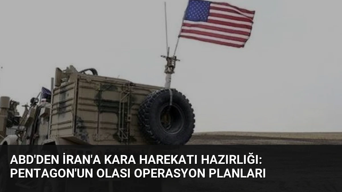 ABD’den İran’a Kara Harekatı Hazırlığı: Pentagon’un Olası Operasyon Planları