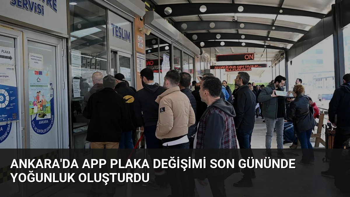Ankara’da APP Plaka Değişimi Son Gününde Yoğunluk Oluşturdu
