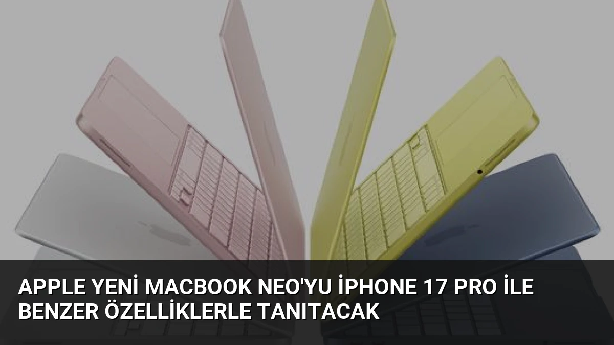 Apple Yeni MacBook Neo’yu iPhone 17 Pro İle Benzer Özelliklerle Tanıtacak