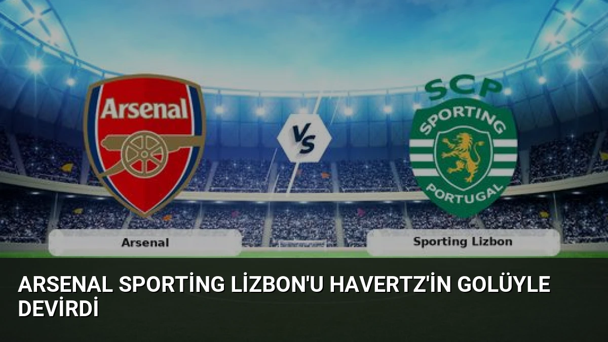 Arsenal Sporting Lizbon’u Havertz’in Golüyle Devirdi