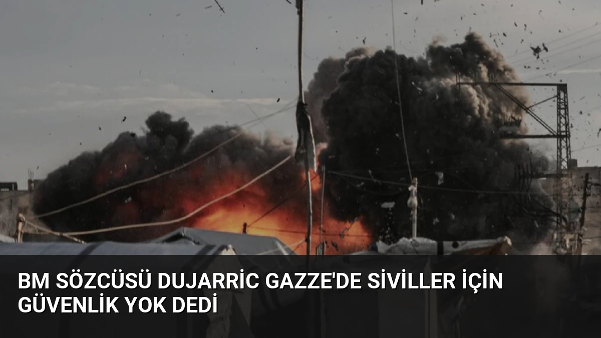 BM Sözcüsü Dujarric Gazze’de Siviller İçin Güvenlik Yok Dedi