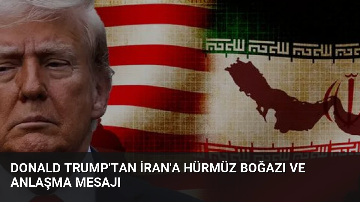 Donald Trump’tan İran’a Hürmüz Boğazı ve Anlaşma Mesajı