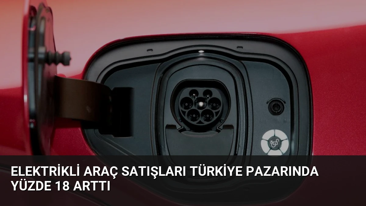 Elektrikli Araç Satışları Türkiye Pazarında Yüzde 18 Arttı