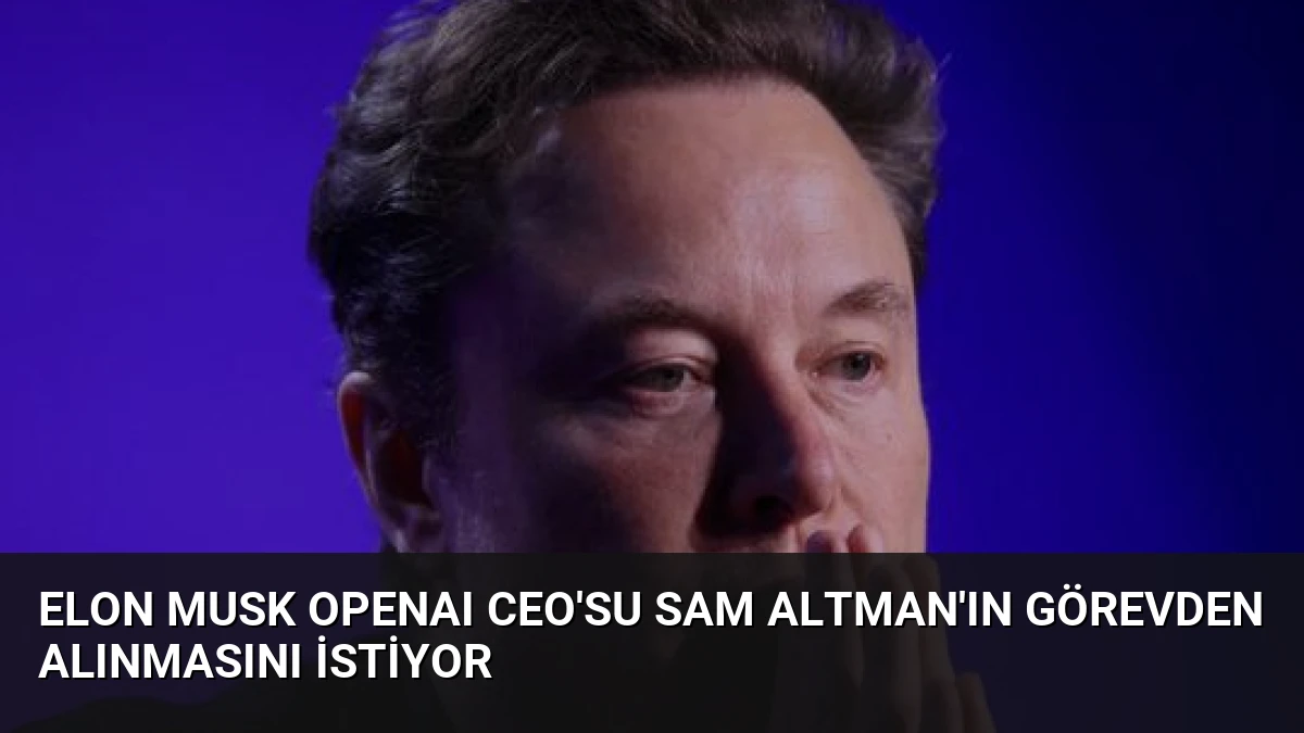 Elon Musk OpenAI CEO’su Sam Altman’ın Görevden Alınmasını İstiyor