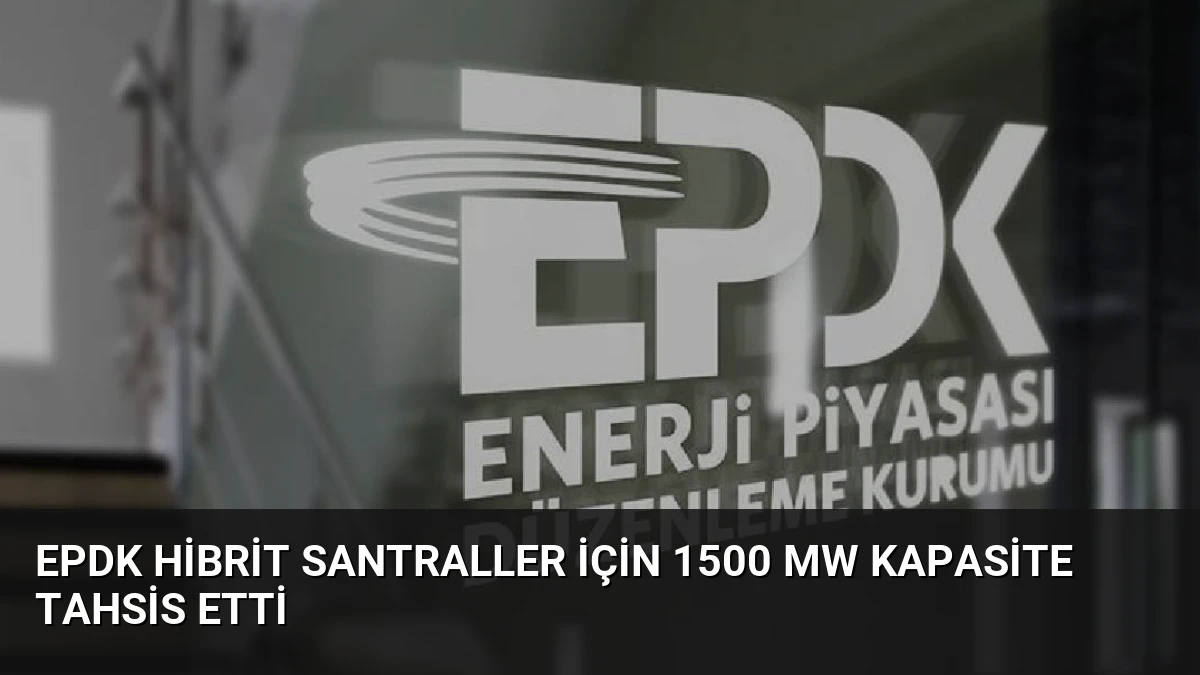 EPDK Hibrit Santraller İçin 1500 MW Kapasite Tahsis Etti
