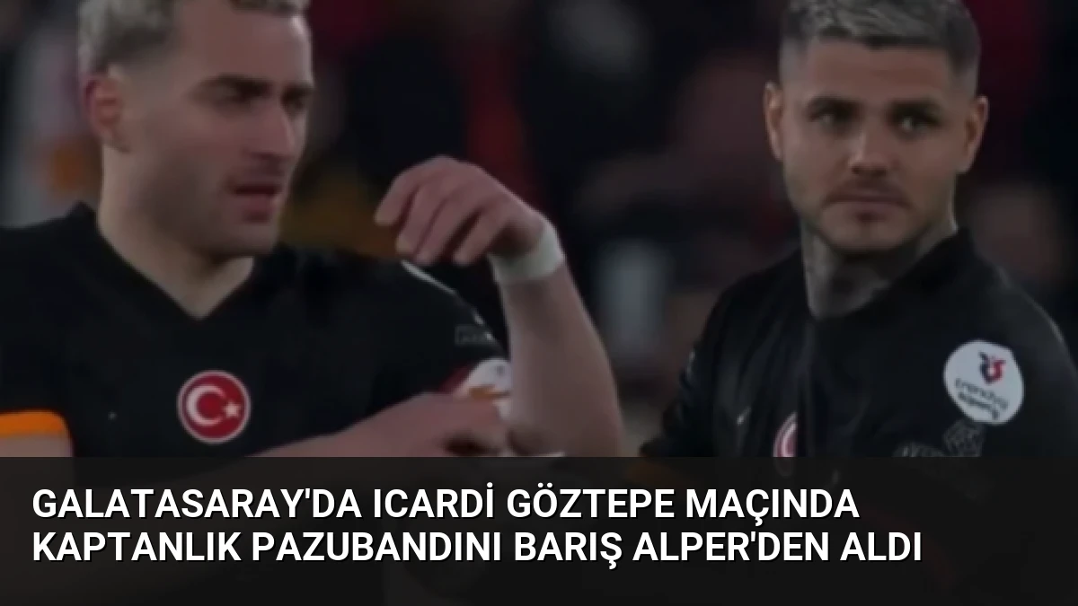 Galatasaray’da Icardi Göztepe Maçında Kaptanlık Pazubandını Barış Alper’den Aldı