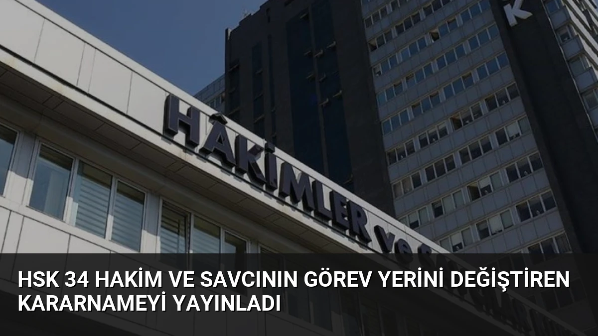 HSK 34 Hakim ve Savcının Görev Yerini Değiştiren Kararnameyi Yayınladı
