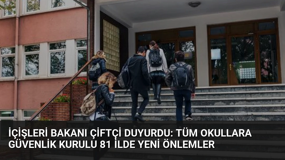 İçişleri Bakanı Çiftçi Duyurdu: Tüm Okullara Güvenlik Kurulu 81 İlde Yeni Önlemler