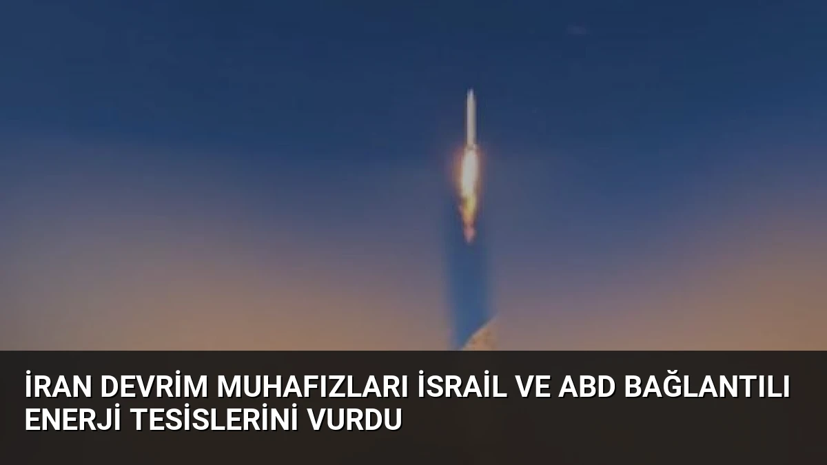 İran Devrim Muhafızları İsrail ve ABD Bağlantılı Enerji Tesislerini Vurdu