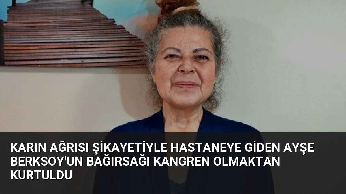 Karın Ağrısı Şikayetiyle Hastaneye Giden Ayşe Berksoy’un Bağırsağı Kangren Olmaktan Kurtuldu