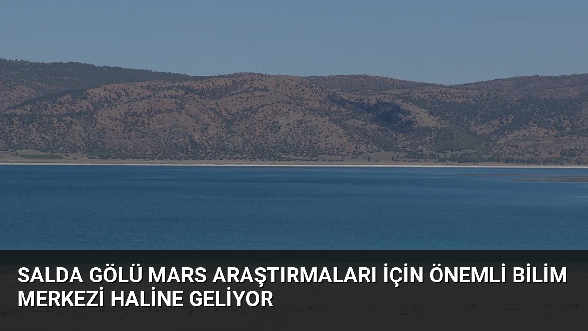 Salda Gölü Mars Araştırmaları İçin Önemli Bilim Merkezi Haline Geliyor