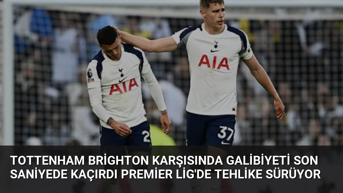 Tottenham Brighton Karşısında Galibiyeti Son Saniyede Kaçırdı Premier Lig’de Tehlike Sürüyor