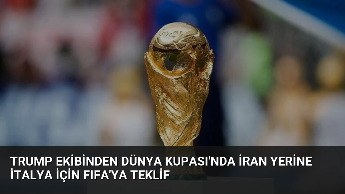 Trump Ekibinden Dünya Kupası’nda İran Yerine İtalya İçin FIFA’ya Teklif