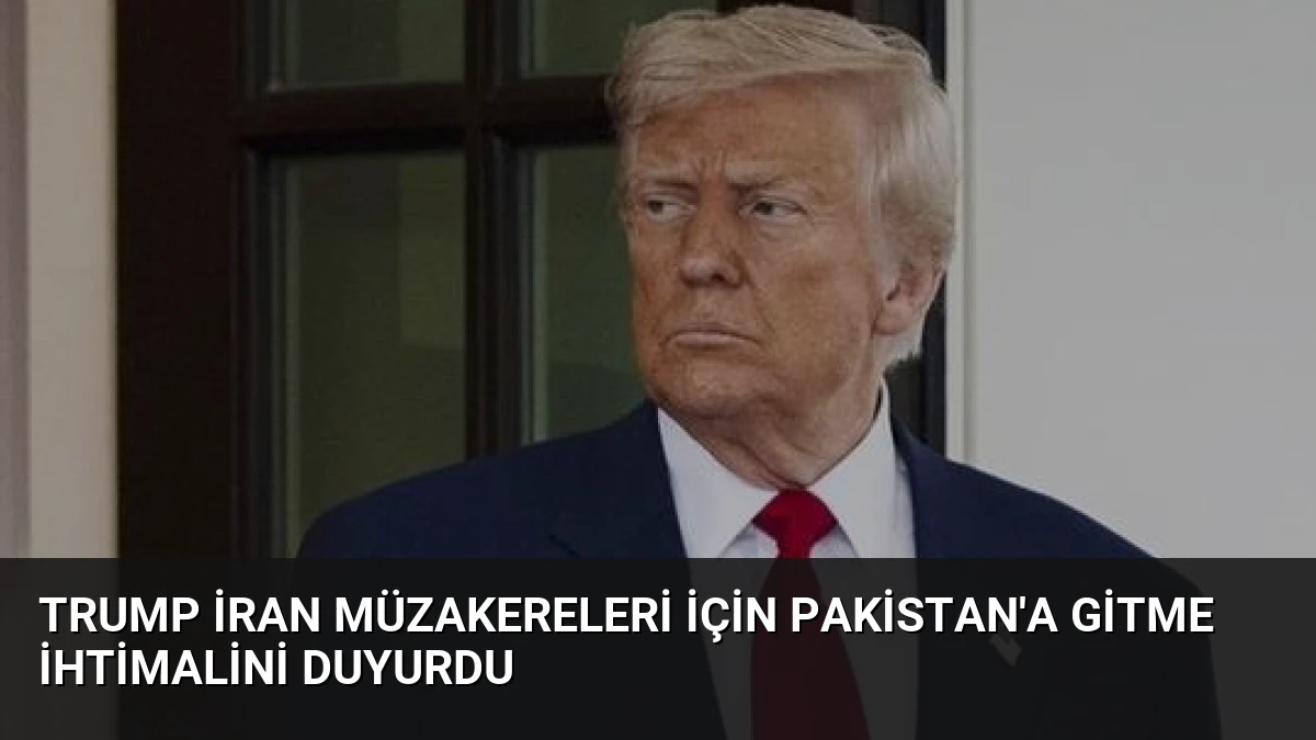 Trump İran Müzakereleri İçin Pakistan’a Gitme İhtimalini Duyurdu
