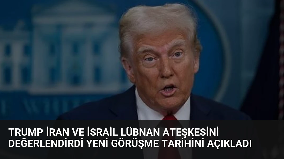 Trump İran ve İsrail Lübnan Ateşkesini Değerlendirdi Yeni Görüşme Tarihini Açıkladı