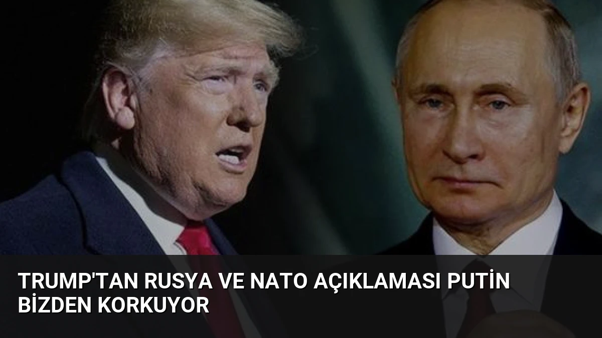 Trump’tan Rusya ve NATO Açıklaması Putin Bizden Korkuyor