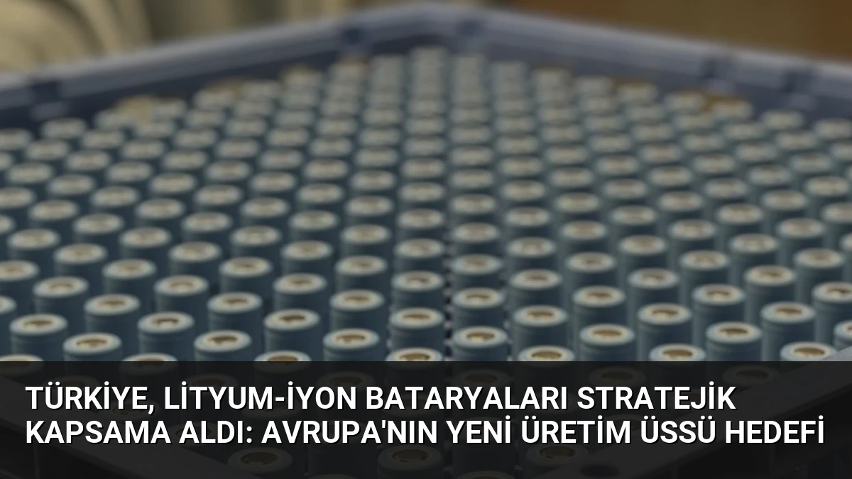 Türkiye, Lityum-İyon Bataryaları Stratejik Kapsama Aldı: Avrupa’nın Yeni Üretim Üssü Hedefi