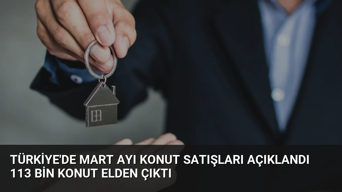 Türkiye’de Mart Ayı Konut Satışları Açıklandı 113 Bin Konut Elden Çıktı