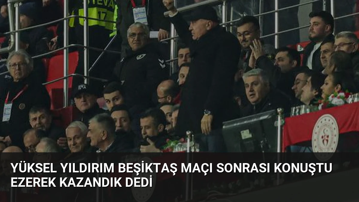 Yüksel Yıldırım Beşiktaş Maçı Sonrası Konuştu Ezerek Kazandık Dedi