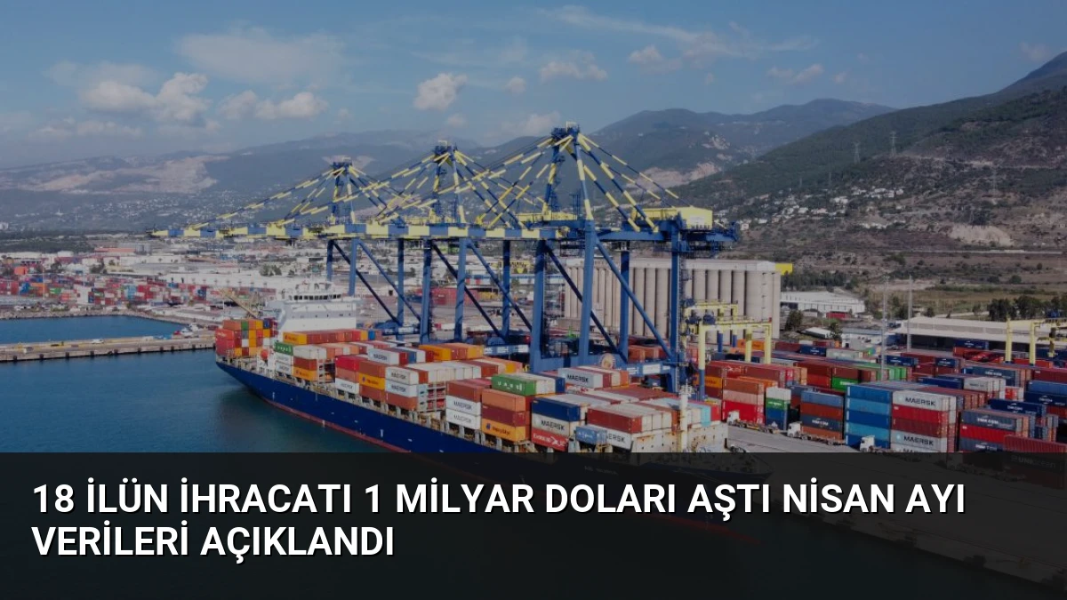 18 İlün İhracatı 1 Milyar Doları Aştı Nisan Ayı Verileri Açıklandı