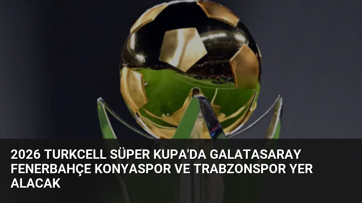 2026 Turkcell Süper Kupa’da Galatasaray Fenerbahçe Konyaspor ve Trabzonspor Yer Alacak