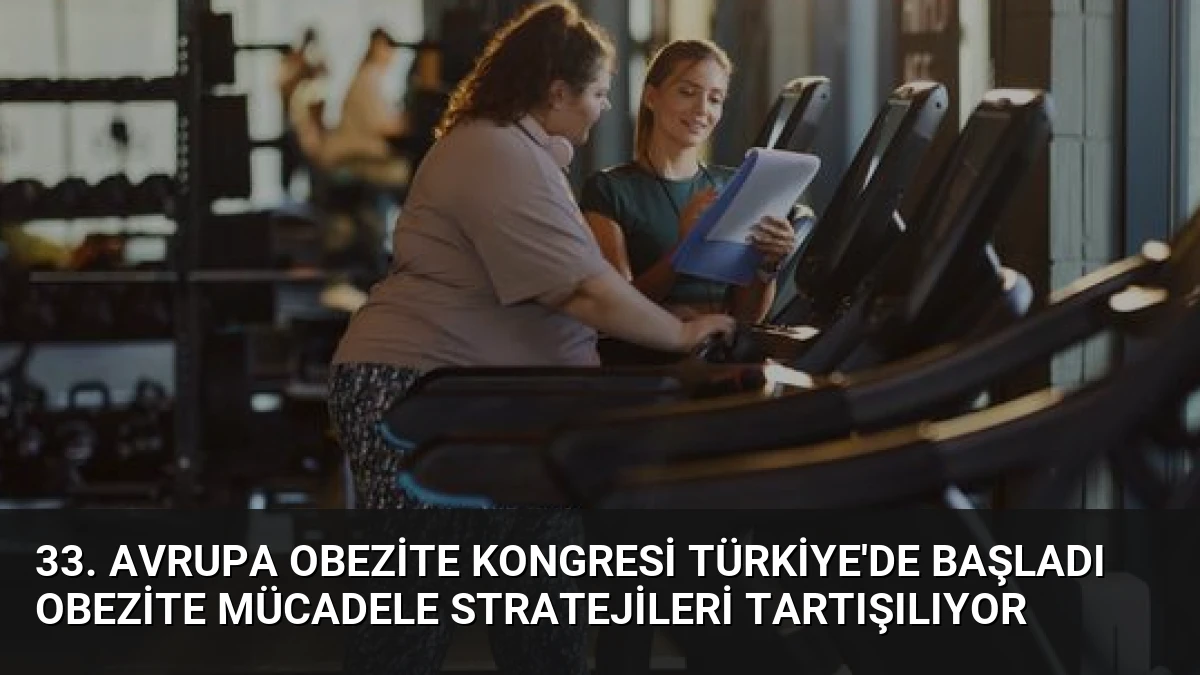 33. Avrupa Obezite Kongresi Türkiye’de Başladı Obezite Mücadele Stratejileri Tartışılıyor
