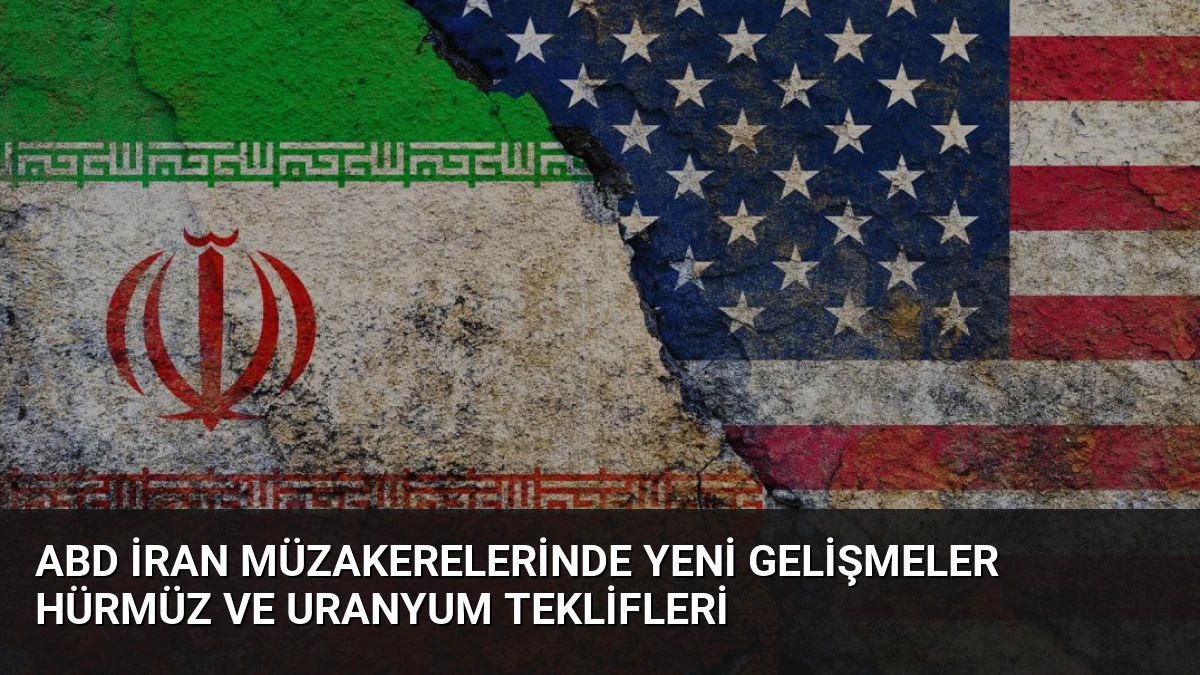 ABD İran Müzakerelerinde Yeni Gelişmeler Hürmüz ve Uranyum Teklifleri