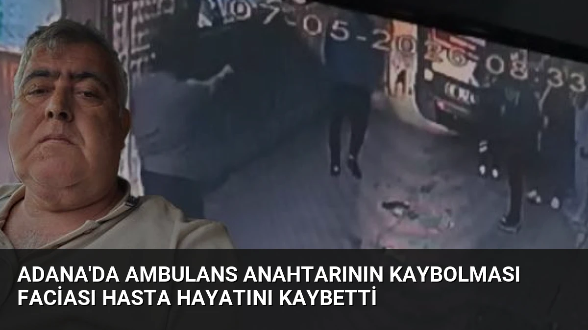 Adana’da Ambulans Anahtarının Kaybolması Faciası Hasta Hayatını Kaybetti