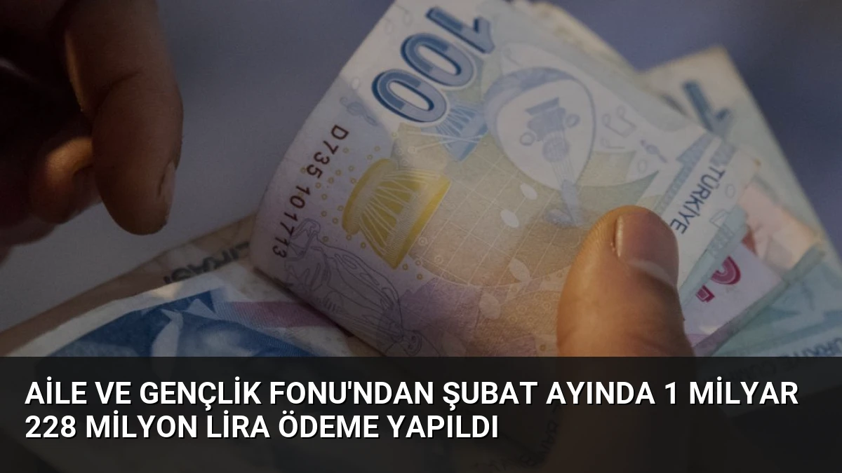 Aile ve Gençlik Fonu’ndan Şubat Ayında 1 Milyar 228 Milyon Lira Ödeme Yapıldı