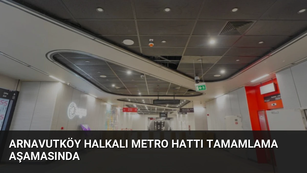 Arnavutköy Halkalı Metro Hattı Tamamlama Aşamasında