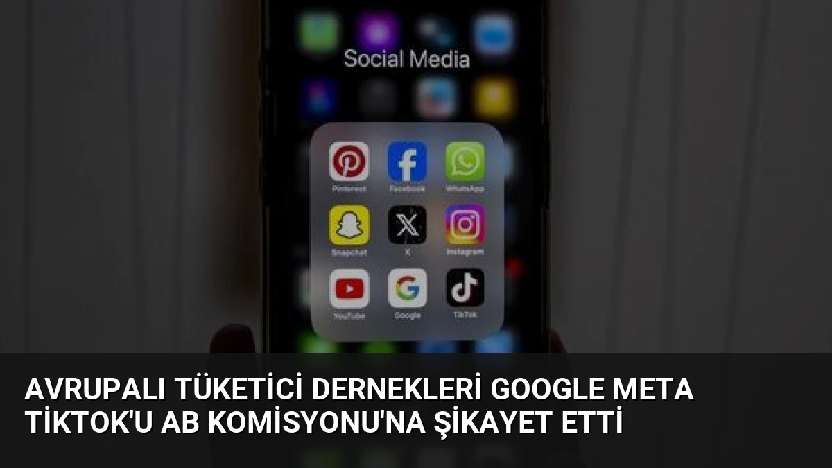 Avrupalı Tüketici Dernekleri Google Meta TikTok’u AB Komisyonu’na Şikayet Etti