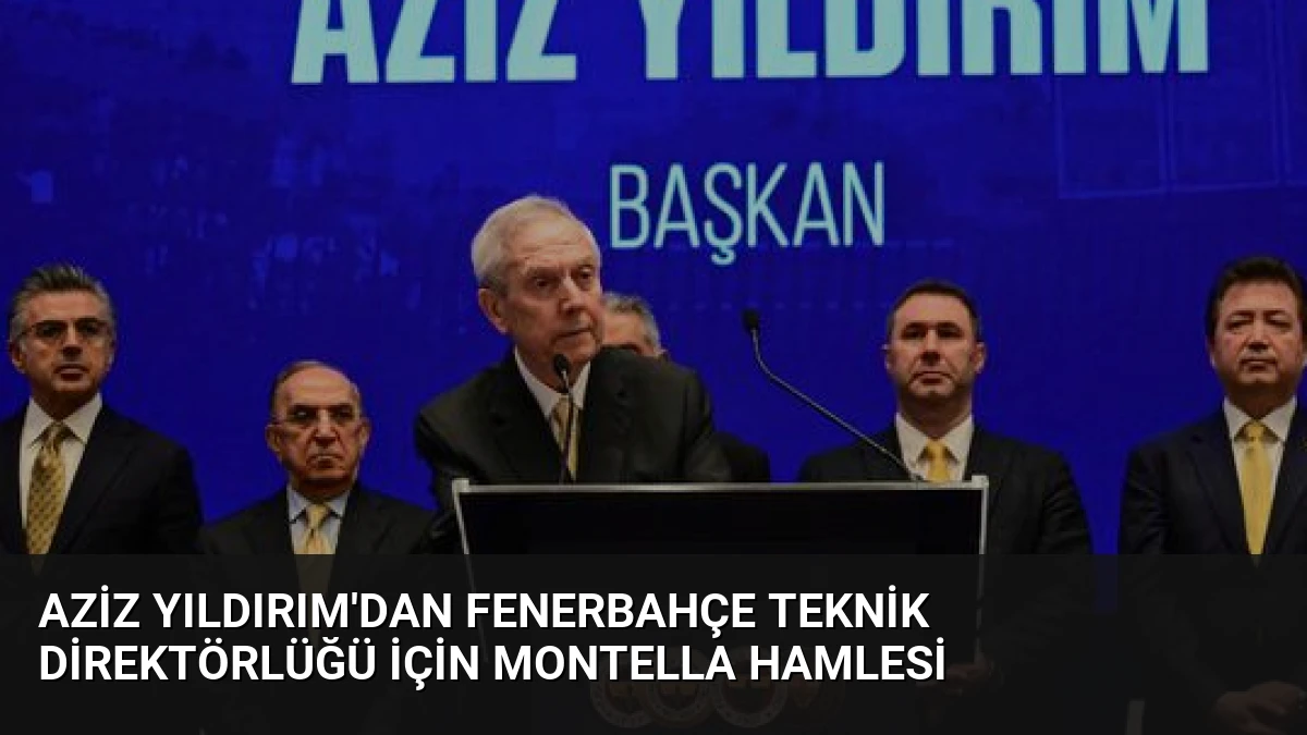 Aziz Yıldırım’dan Fenerbahçe Teknik Direktörlüğü İçin Montella Hamlesi