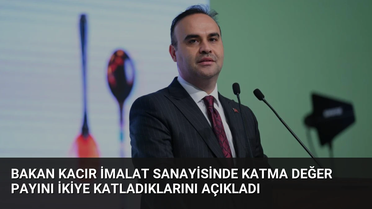 Bakan Kacır İmalat Sanayisinde Katma Değer Payını İkiye Katladıklarını Açıkladı