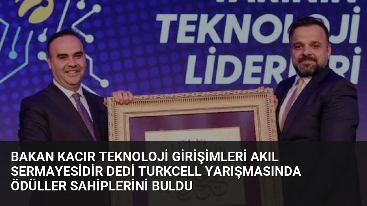 Bakan Kacır Teknoloji Girişimleri Akıl Sermayesidir Dedi Turkcell Yarışmasında Ödüller Sahiplerini Buldu