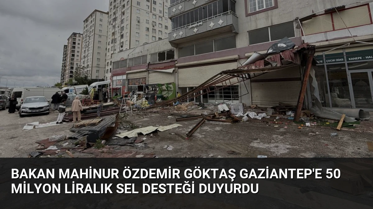 Bakan Mahinur Özdemir Göktaş Gaziantep’e 50 Milyon Liralık Sel Desteği Duyurdu