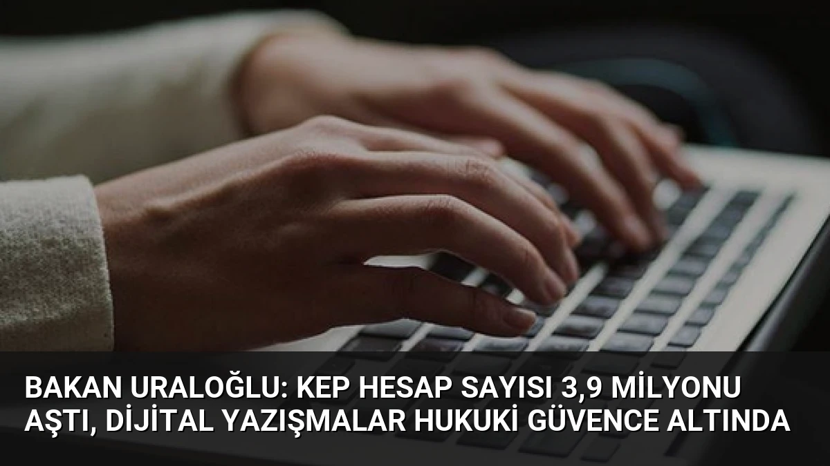 Bakan Uraloğlu: KEP Hesap Sayısı 3,9 Milyonu Aştı, Dijital Yazışmalar Hukuki Güvence Altında