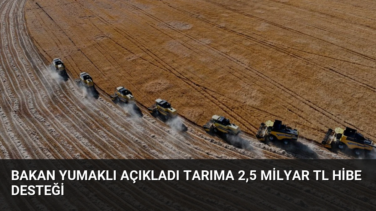 Bakan Yumaklı Açıkladı Tarıma 2,5 Milyar TL Hibe Desteği