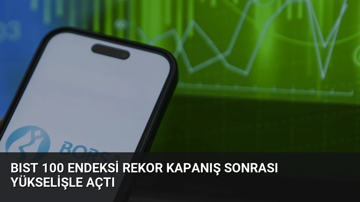 BIST 100 Endeksi Rekor Kapanış Sonrası Yükselişle Açtı