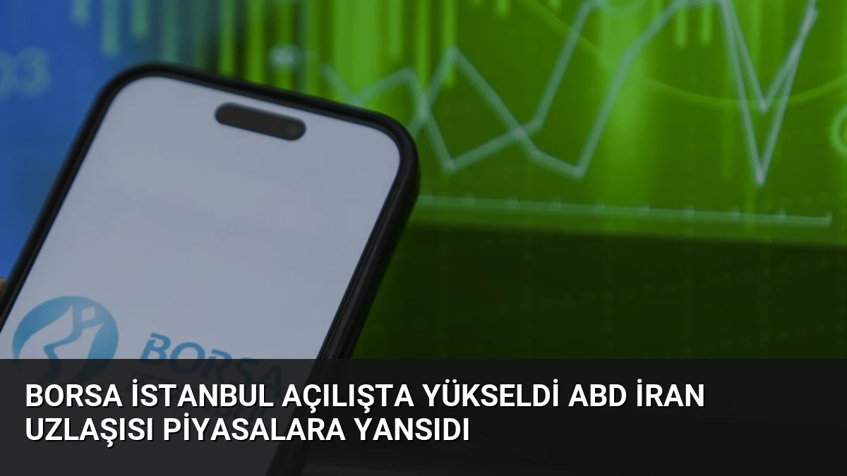 Borsa İstanbul Açılışta Yükseldi ABD İran Uzlaşısı Piyasalara Yansıdı