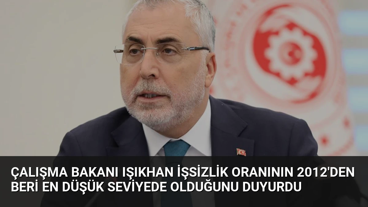 Çalışma Bakanı Işıkhan İşsizlik Oranının 2012’den Beri En Düşük Seviyede Olduğunu Duyurdu