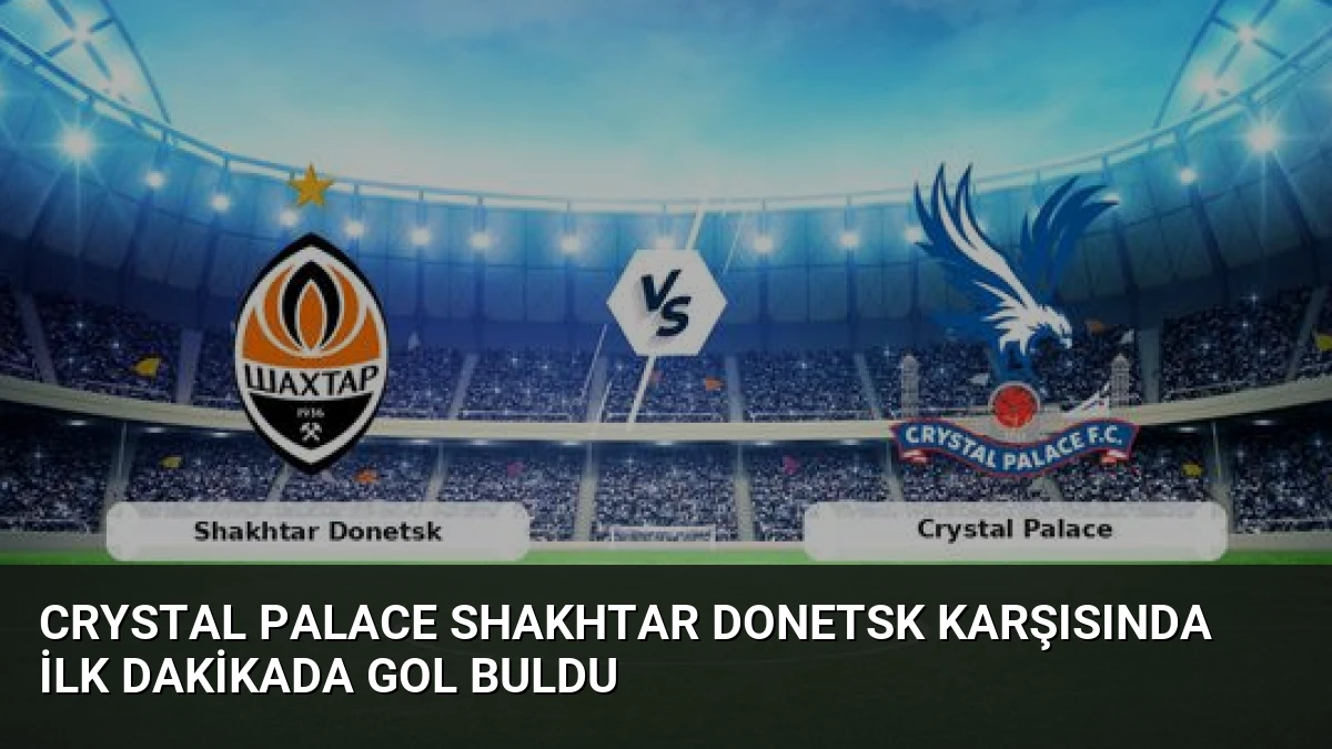 Crystal Palace Shakhtar Donetsk Karşısında İlk Dakikada Gol Buldu