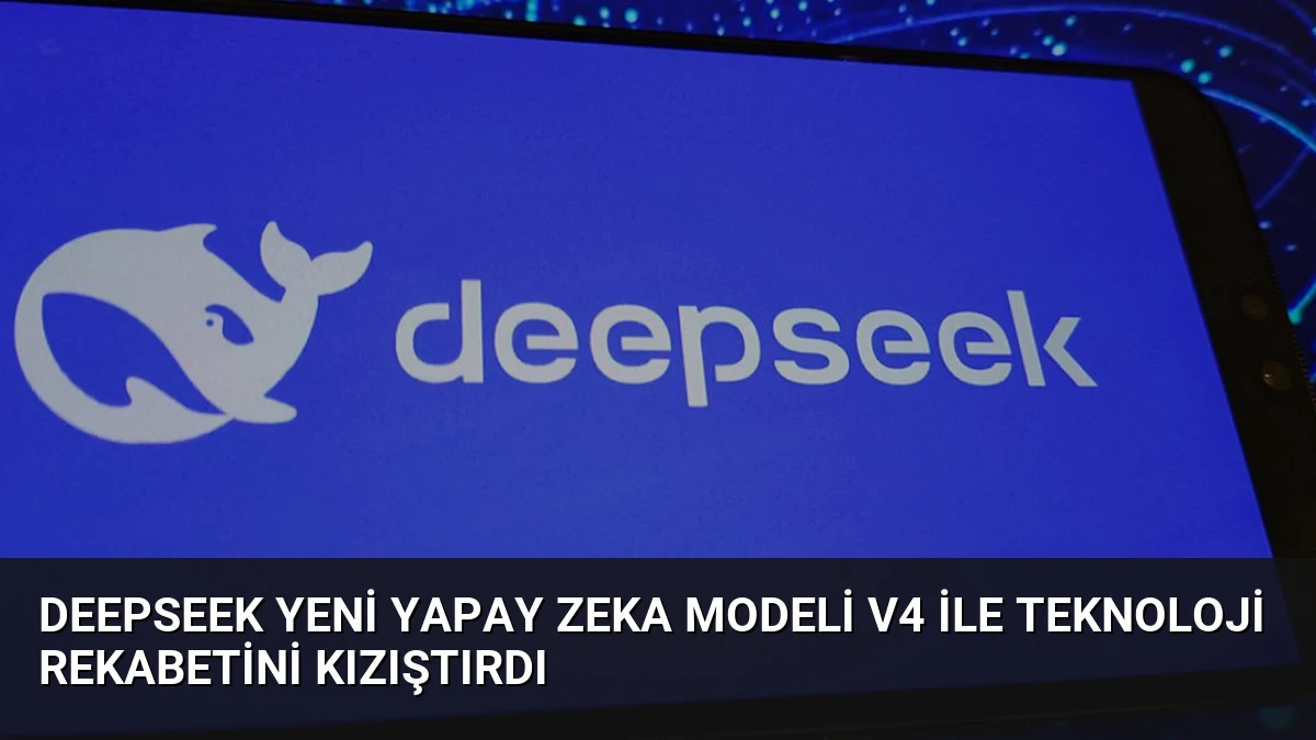 DeepSeek Yeni Yapay Zeka Modeli V4 ile Teknoloji Rekabetini Kızıştırdı