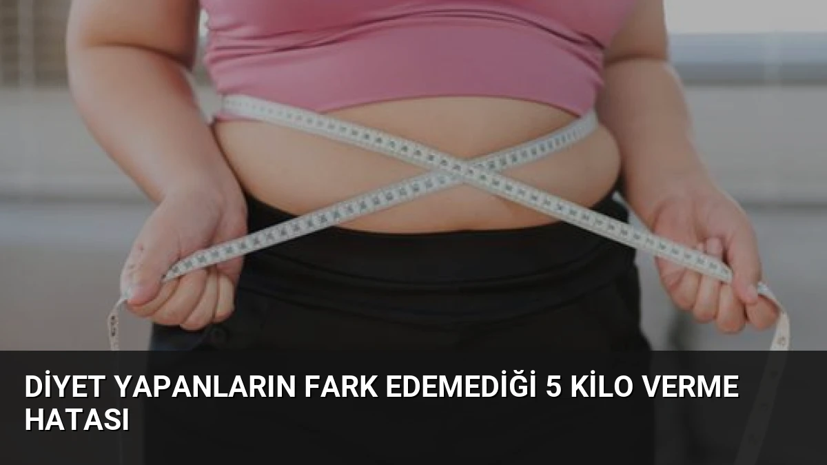 Diyet Yapanların Fark Edemediği 5 Kilo Verme Hatası