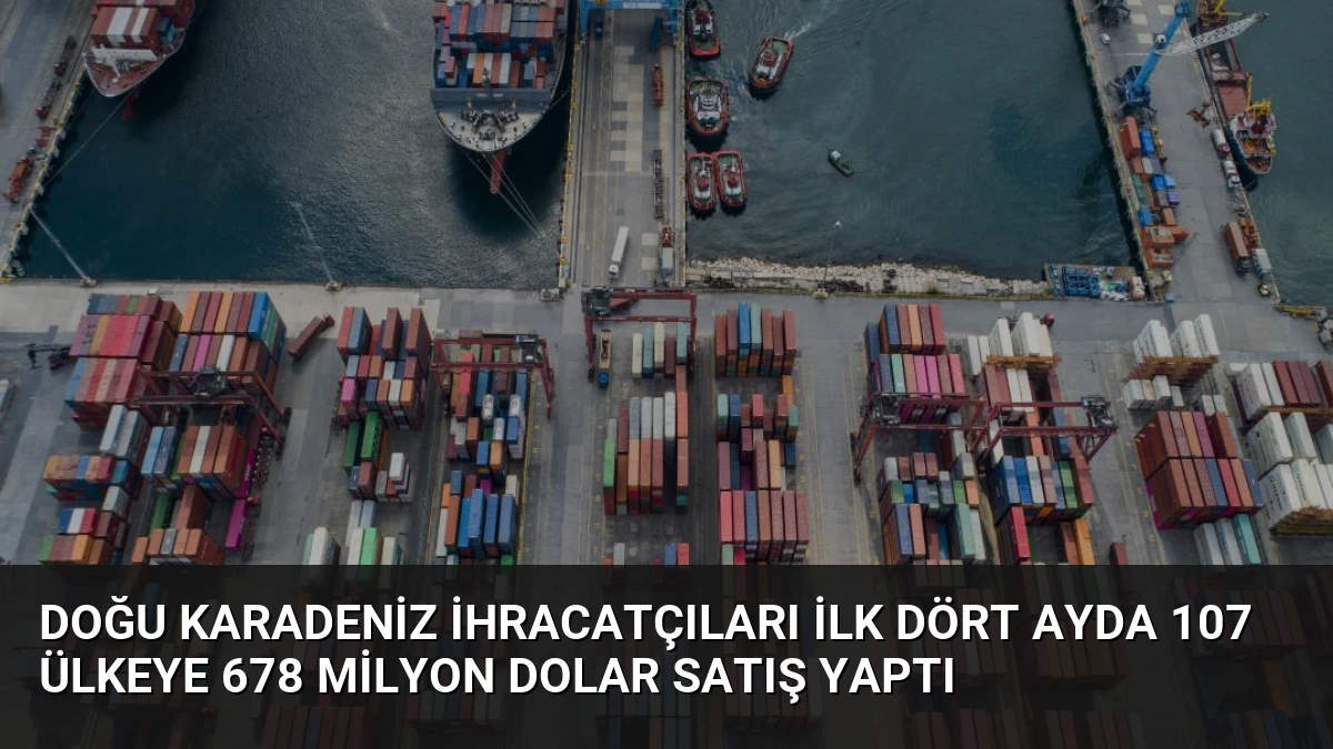 Doğu Karadeniz İhracatçıları İlk Dört Ayda 107 Ülkeye 678 Milyon Dolar Satış Yaptı